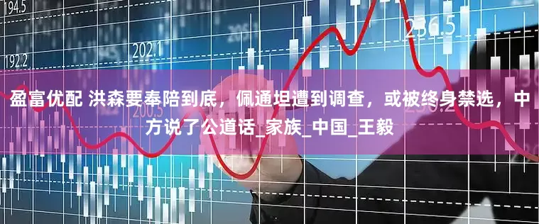 盈富优配 洪森要奉陪到底，佩通坦遭到调查，或被终身禁选，中方说了公道话_家族_中国_王毅
