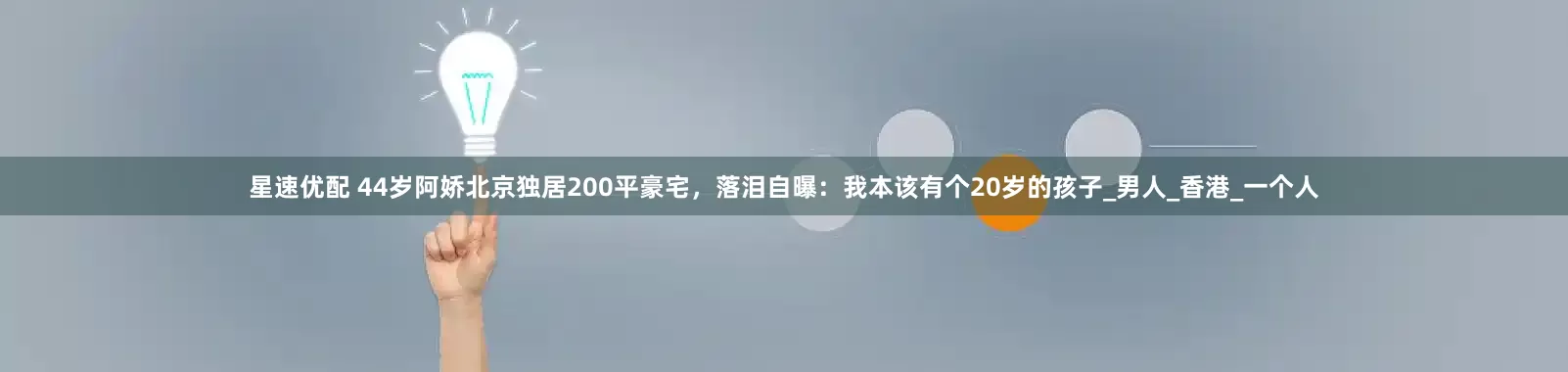 星速优配 44岁阿娇北京独居200平豪宅，落泪自曝：我本该有个20岁的孩子_男人_香港_一个人