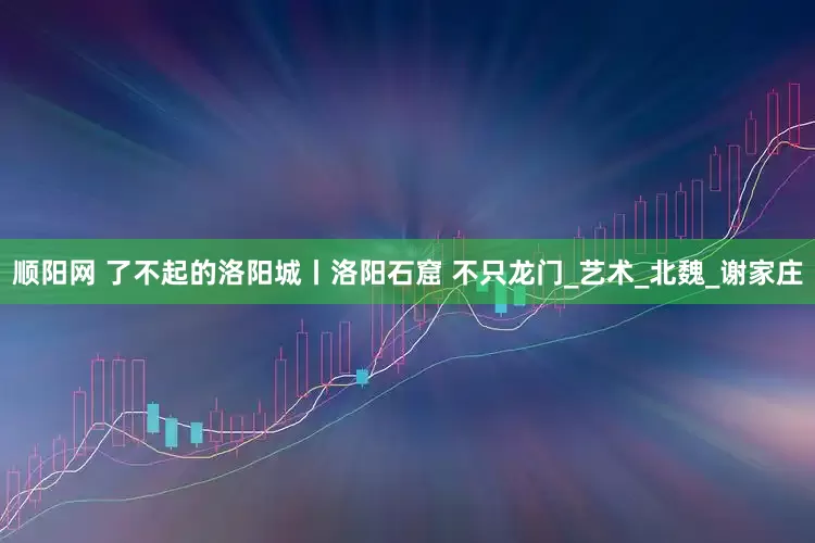 顺阳网 了不起的洛阳城丨洛阳石窟 不只龙门_艺术_北魏_谢家庄