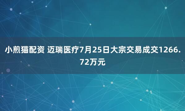 小煎猫配资 迈瑞医疗7月25日大宗交易成交1266.72万元