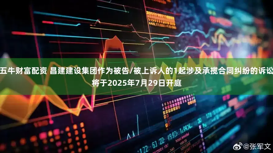 五牛财富配资 昌建建设集团作为被告/被上诉人的1起涉及承揽合同纠纷的诉讼将于2025年7月29日开庭