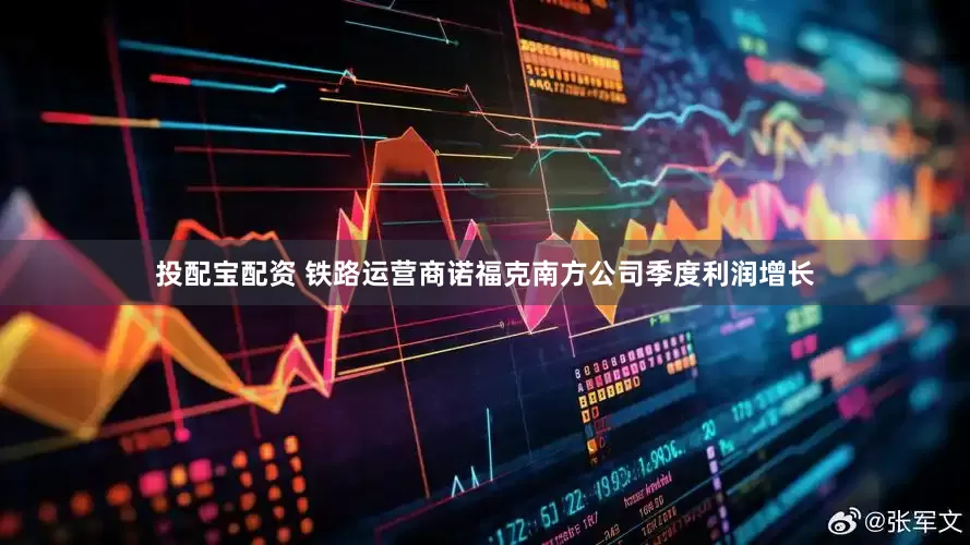 投配宝配资 铁路运营商诺福克南方公司季度利润增长