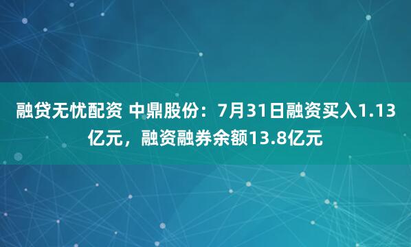 融贷无忧配资 中鼎股份：7月31日融资买入1.13亿元，融资融券余额13.8亿元