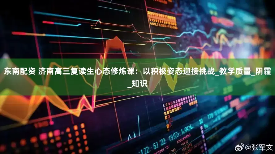 东南配资 济南高三复读生心态修炼课：以积极姿态迎接挑战_教学质量_阴霾_知识
