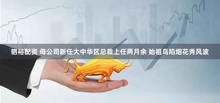 驷裕配资 母公司新任大中华区总裁上任两月余 始祖鸟陷烟花秀风波