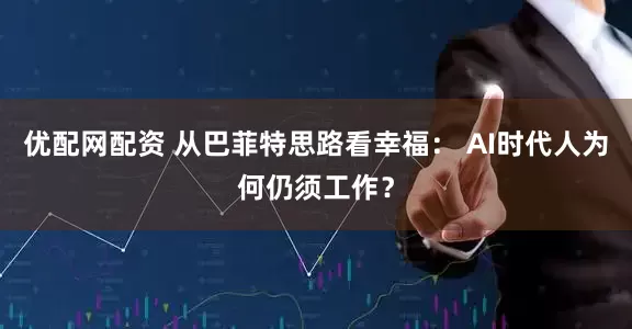 优配网配资 从巴菲特思路看幸福： AI时代人为何仍须工作？