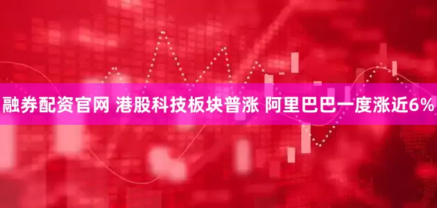 融券配资官网 港股科技板块普涨 阿里巴巴一度涨近6%