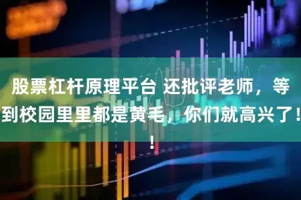 股票杠杆原理平台 还批评老师，等到校园里里都是黄毛，你们就高兴了！